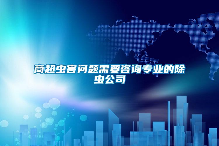 商超蟲(chóng)害問(wèn)題需要咨詢(xún)專(zhuān)業(yè)的除蟲(chóng)公司