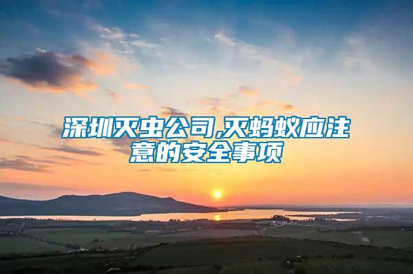 深圳滅蟲公司,滅螞蟻應(yīng)注意的安全事項(xiàng)