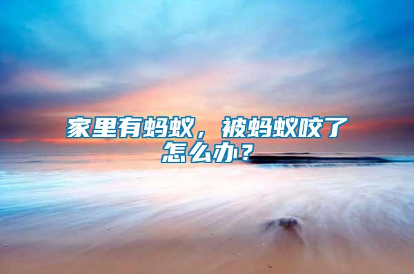 家里有螞蟻，被螞蟻咬了怎么辦？