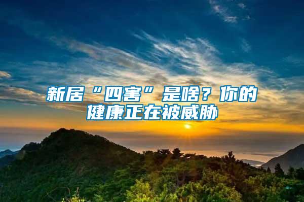 新居“四害”是啥？你的健康正在被威脅