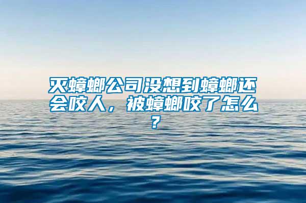 滅蟑螂公司沒想到蟑螂還會咬人，被蟑螂咬了怎么？