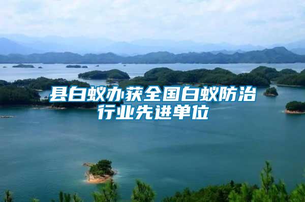 縣白蟻辦獲全國白蟻防治行業(yè)先進單位