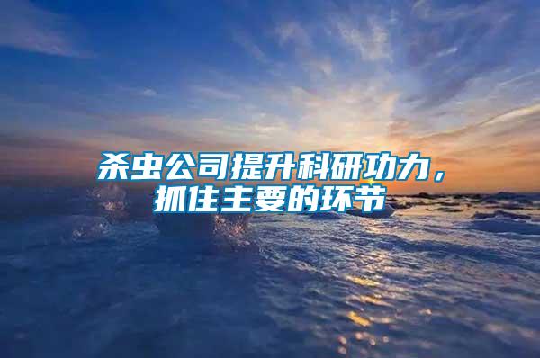 殺蟲公司提升科研功力，抓住主要的環(huán)節(jié)