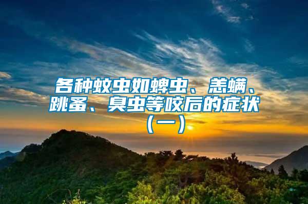 各種蚊蟲如蜱蟲、恙螨、跳蚤、臭蟲等咬后的癥狀（一）