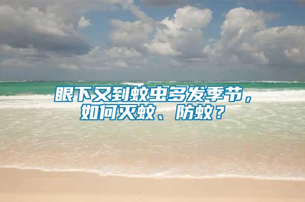 眼下又到蚊蟲多發(fā)季節(jié)，如何滅蚊、防蚊？