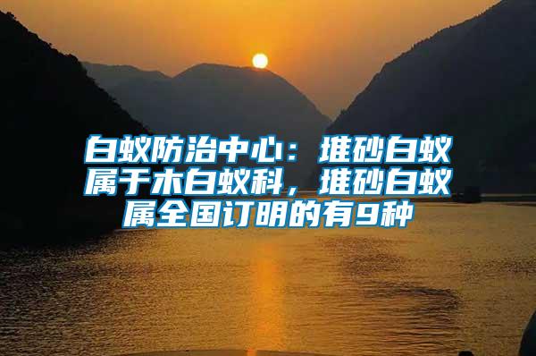白蟻防治中心：堆砂白蟻屬于木白蟻科，堆砂白蟻屬全國(guó)訂明的有9種