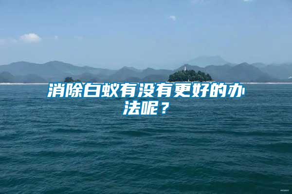 消除白蟻有沒有更好的辦法呢？