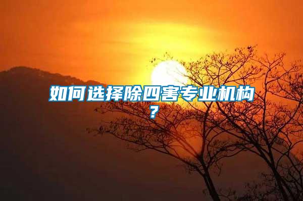 如何選擇除四害專業(yè)機(jī)構(gòu)？