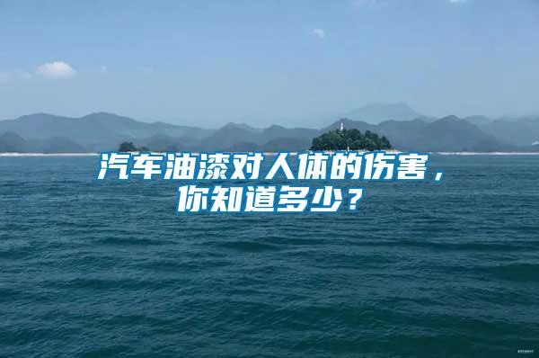 汽車油漆對(duì)人體的傷害，你知道多少？