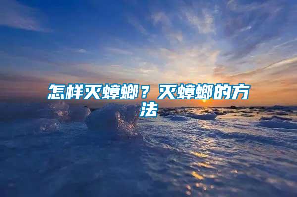 怎樣滅蟑螂？滅蟑螂的方法