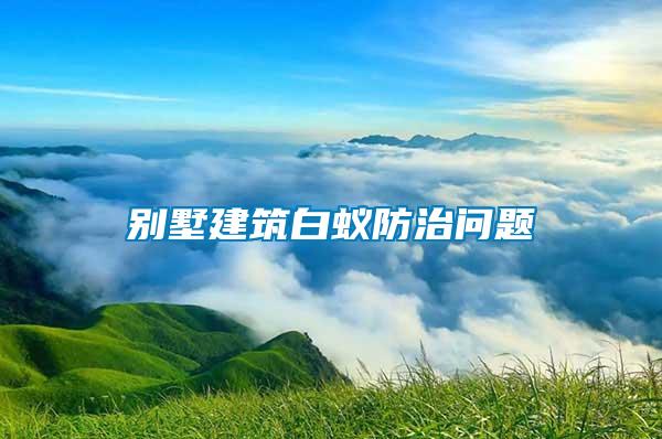 別墅建筑白蟻防治問(wèn)題