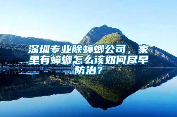 深圳專業(yè)除蟑螂公司，家里有蟑螂怎么該如何盡早防治？