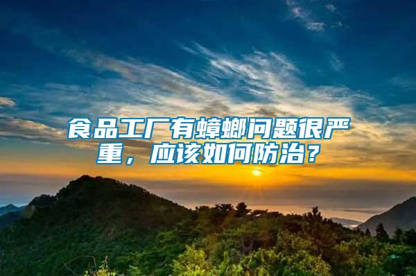食品工廠有蟑螂問題很嚴(yán)重，應(yīng)該如何防治？