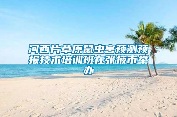 河西片草原鼠蟲害預(yù)測預(yù)報技術(shù)培訓(xùn)班在張掖市舉辦