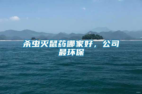 殺蟲滅鼠藥哪家好，公司最環(huán)保