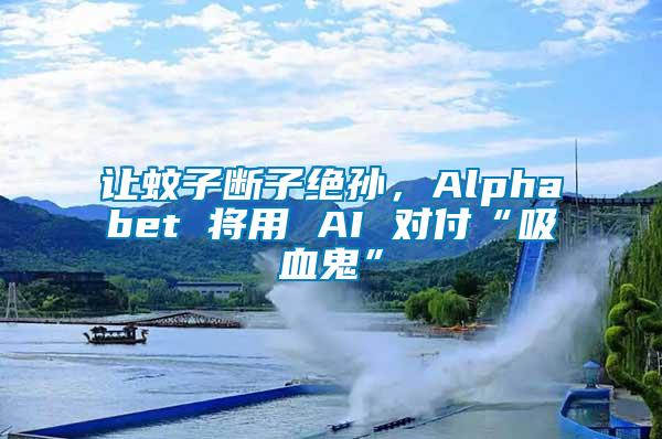 讓蚊子斷子絕孫，Alphabet 將用 AI 對付“吸血鬼”