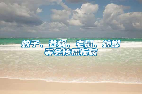 蚊子、蒼蠅、老鼠、蟑螂等會(huì)傳播疾病