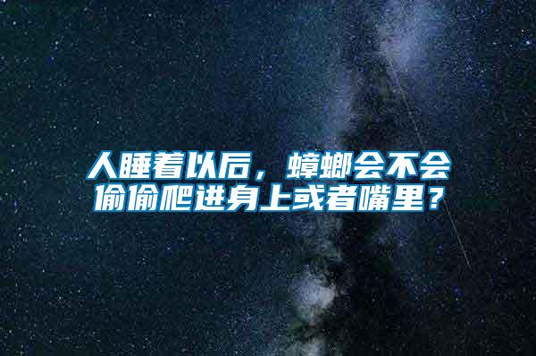 人睡著以后，蟑螂會不會偷偷爬進(jìn)身上或者嘴里？