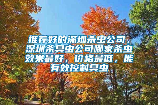 推薦好的深圳殺蟲公司，深圳殺臭蟲公司哪家殺蟲效果最好，價格最低，能有效控制臭蟲