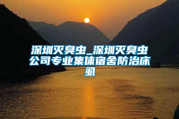 深圳滅臭蟲(chóng)_深圳滅臭蟲(chóng)公司專(zhuān)業(yè)集體宿舍防治床虱