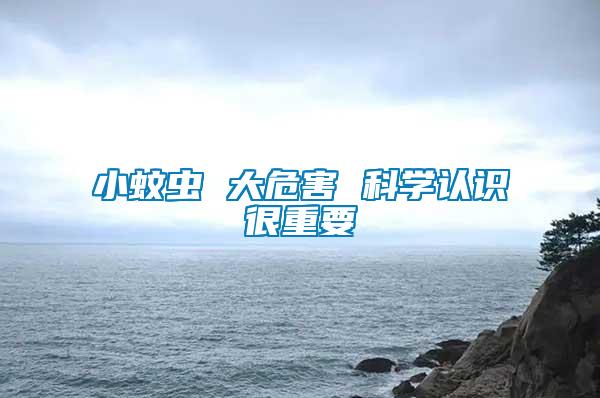 小蚊蟲(chóng) 大危害 科學(xué)認(rèn)識(shí)很重要