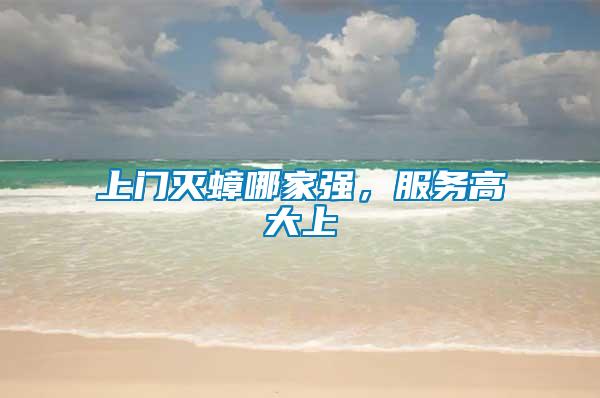 上門滅蟑哪家強(qiáng)，服務(wù)高大上