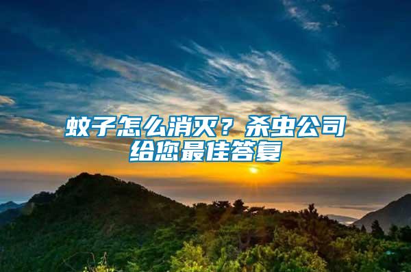 蚊子怎么消滅？殺蟲公司給您最佳答復(fù)