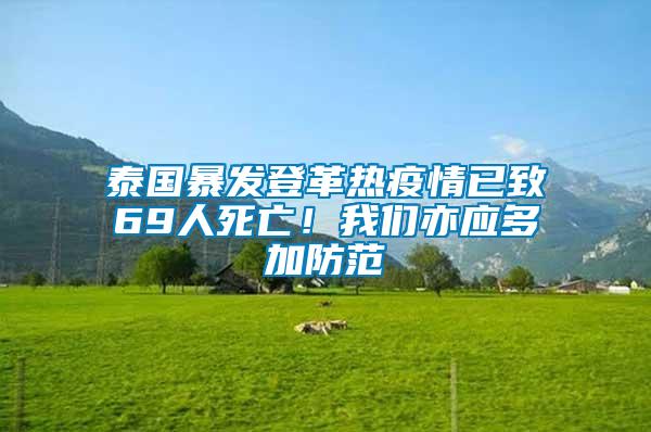 泰國暴發(fā)登革熱疫情已致69人死亡！我們亦應(yīng)多加防范