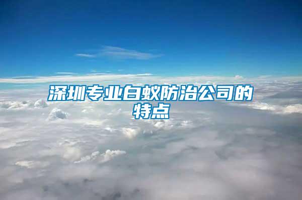 深圳專業(yè)白蟻防治公司的特點(diǎn)