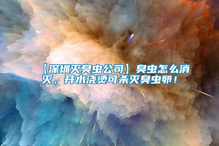 【深圳滅臭蟲(chóng)公司】臭蟲(chóng)怎么消滅，開(kāi)水澆燙可殺滅臭蟲(chóng)卵！