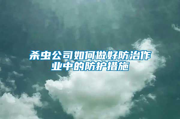 殺蟲(chóng)公司如何做好防治作業(yè)中的防護(hù)措施