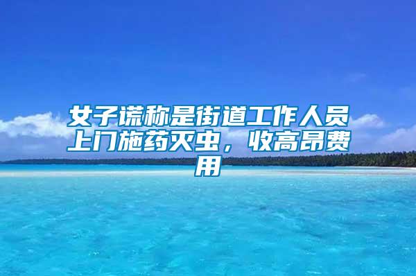 女子謊稱是街道工作人員上門施藥滅蟲，收高昂費用