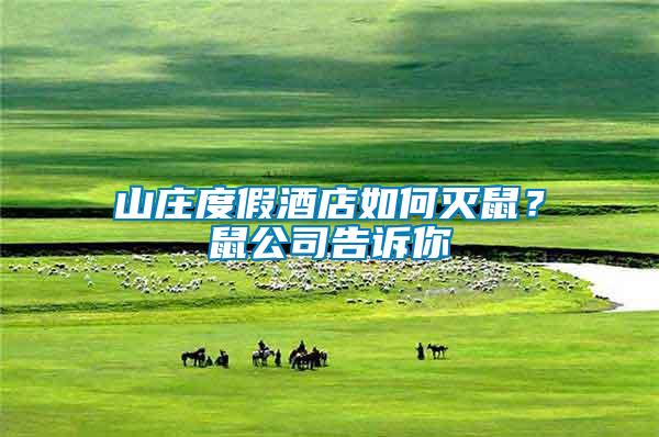 山莊度假酒店如何滅鼠？鼠公司告訴你