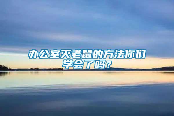 辦公室滅老鼠的方法你們學(xué)會(huì)了嗎？