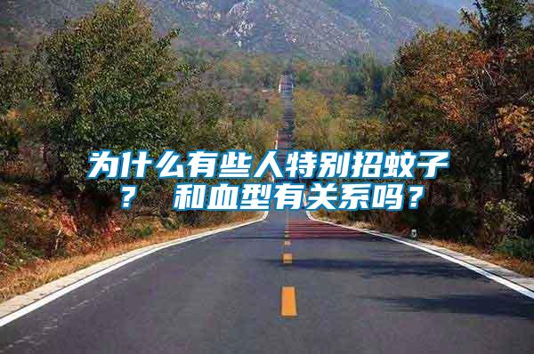 為什么有些人特別招蚊子？ 和血型有關(guān)系嗎？