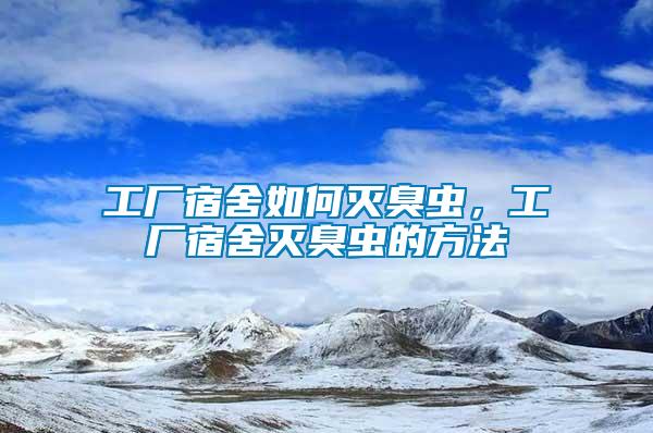 工廠宿舍如何滅臭蟲，工廠宿舍滅臭蟲的方法