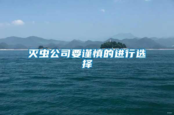 滅蟲(chóng)公司要謹(jǐn)慎的進(jìn)行選擇