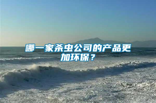 哪一家殺蟲公司的產(chǎn)品更加環(huán)保？