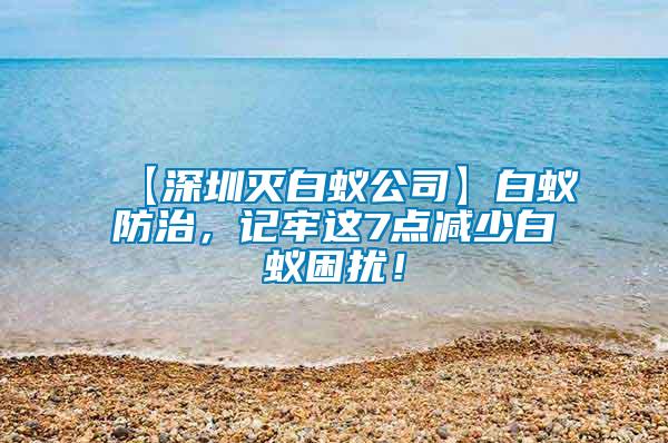 【深圳滅白蟻公司】白蟻防治，記牢這7點減少白蟻困擾！