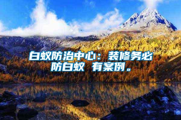 白蟻防治中心：裝修務(wù)必防白蟻 有案例。