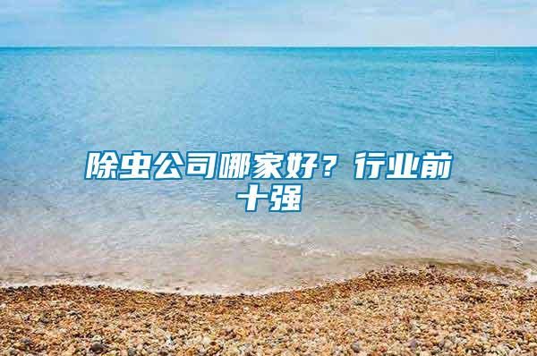 除蟲公司哪家好？行業(yè)前十強(qiáng)