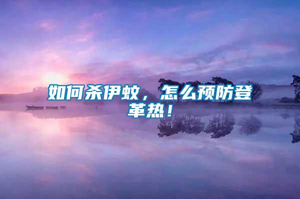 如何殺伊蚊，怎么預(yù)防登革熱！