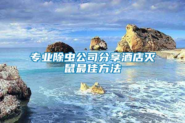 專(zhuān)業(yè)除蟲(chóng)公司分享酒店滅鼠最佳方法