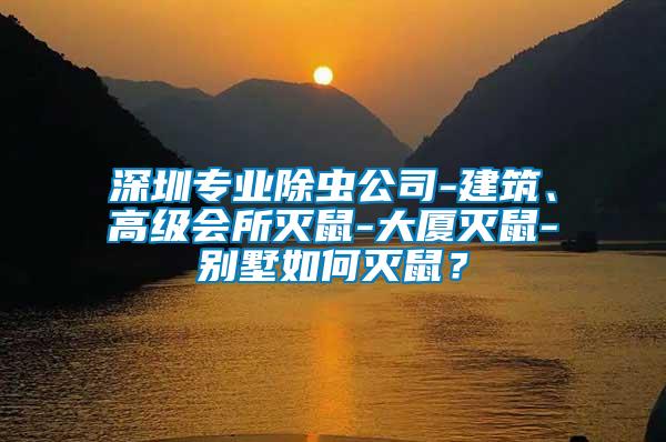 深圳專業(yè)除蟲公司-建筑、高級(jí)會(huì)所滅鼠-大廈滅鼠-別墅如何滅鼠？