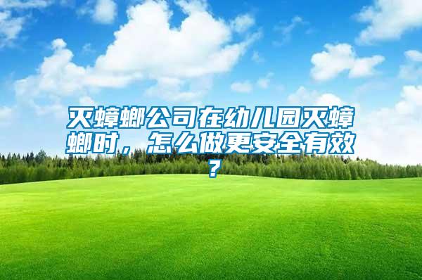滅蟑螂公司在幼兒園滅蟑螂時(shí)，怎么做更安全有效？