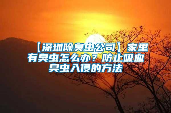 【深圳除臭蟲公司】家里有臭蟲怎么辦？防止吸血臭蟲入侵的方法