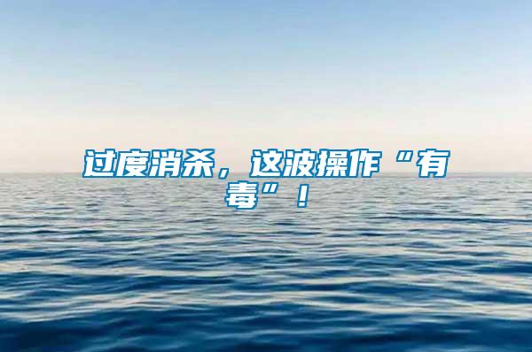 過度消殺，這波操作“有毒”！