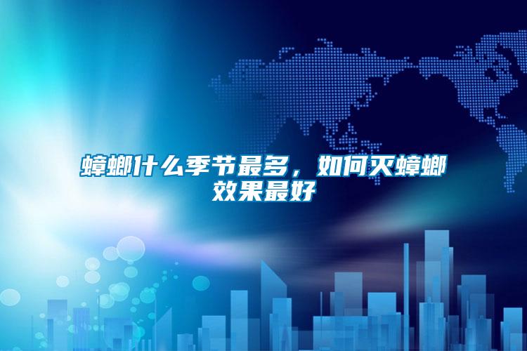 蟑螂什么季節(jié)最多，如何滅蟑螂效果最好