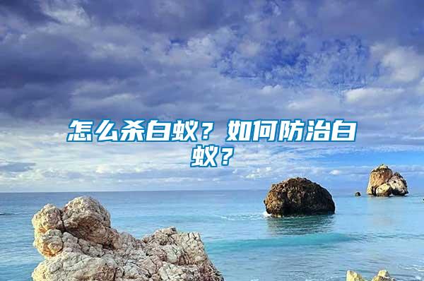 怎么殺白蟻？如何防治白蟻？
