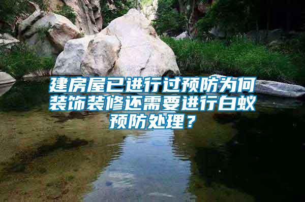 建房屋已進(jìn)行過預(yù)防為何裝飾裝修還需要進(jìn)行白蟻預(yù)防處理？